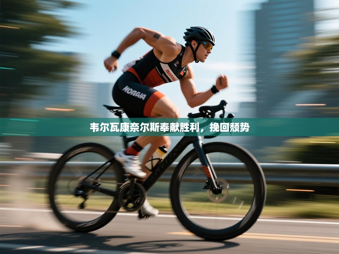 韦尔瓦康奈尔斯奉献胜利,挽回颓势