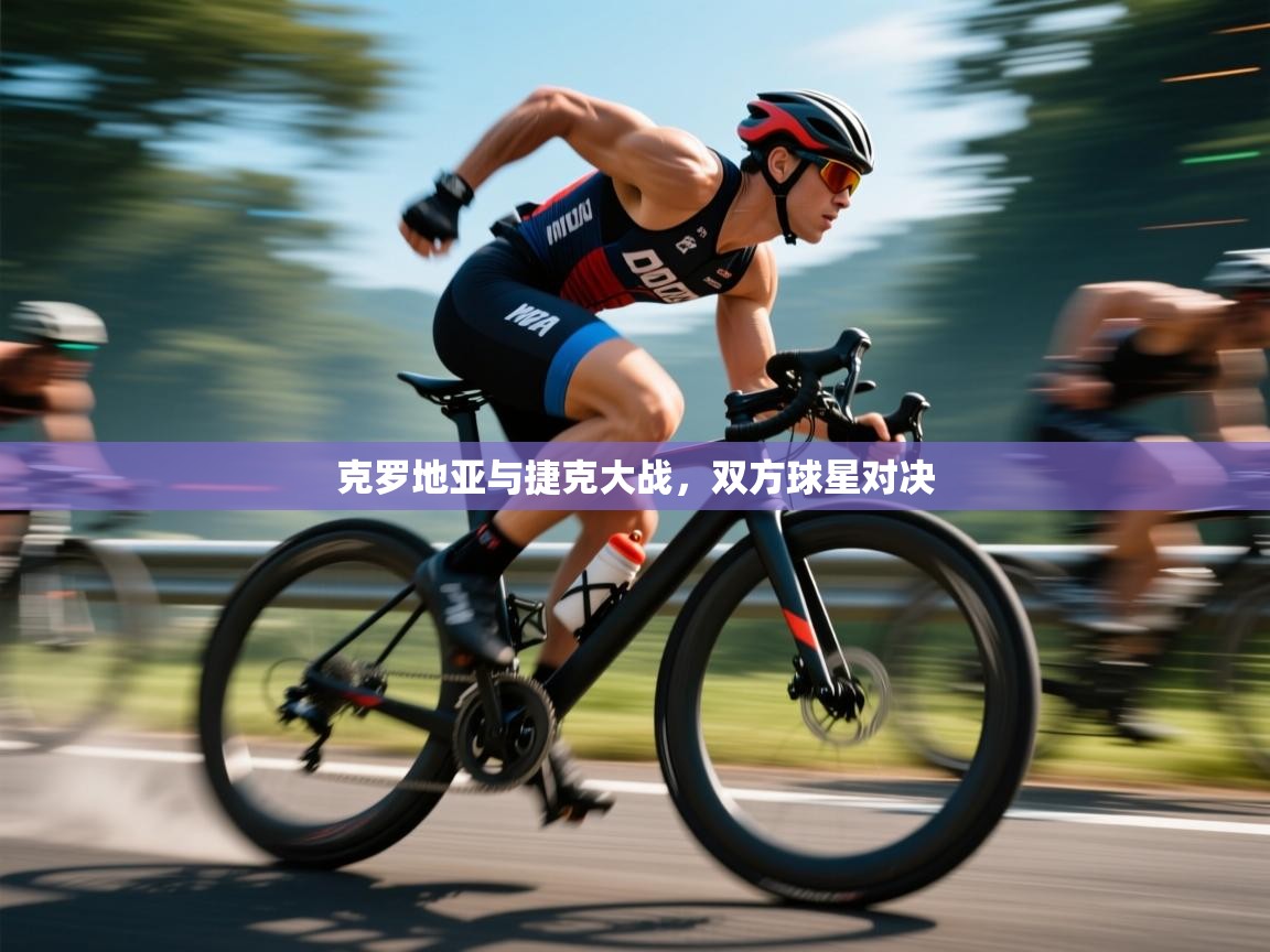 克罗地亚与捷克大战,双方球星对决