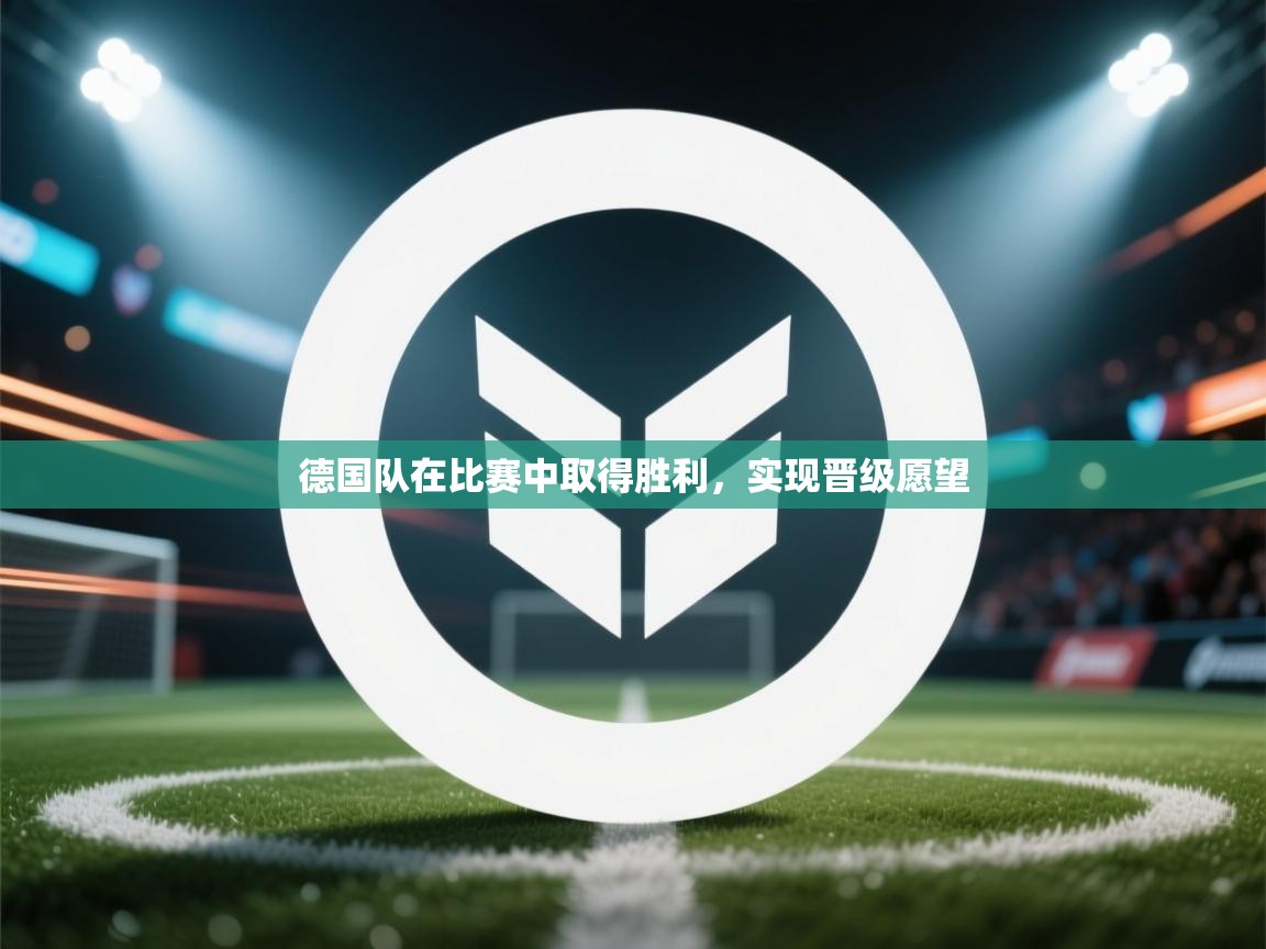 德国队在比赛中取得胜利,实现晋级愿望 第2张