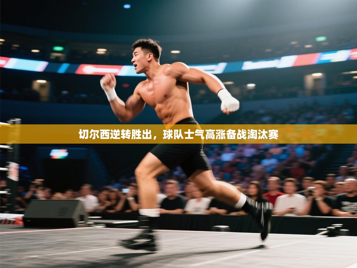 切尔西逆转胜出,球队士气高涨备战淘汰赛