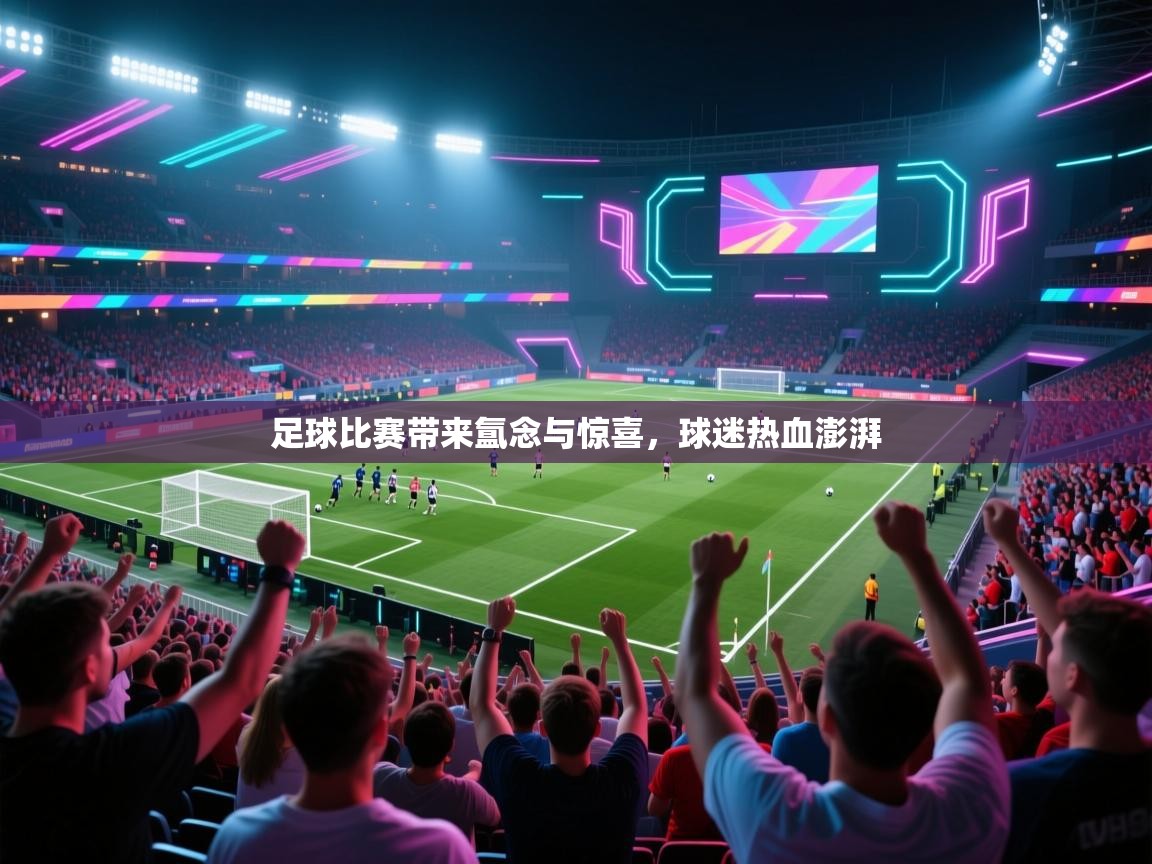 足球比赛带来氲念与惊喜，球迷热血澎湃  第1张