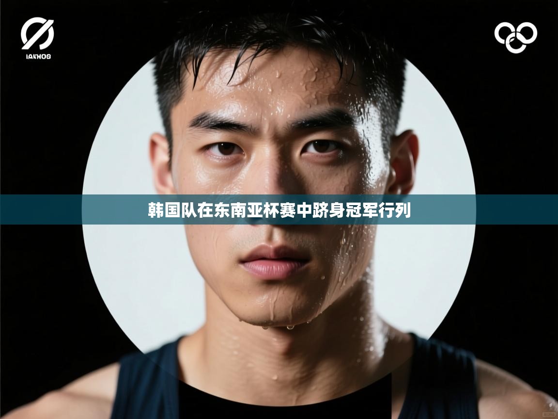 韩国队在东南亚杯赛中跻身冠军行列  第1张