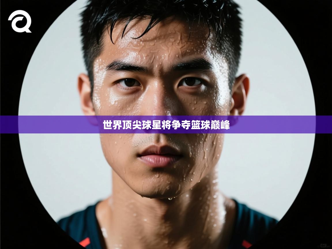 世界顶尖球星将争夺篮球巅峰