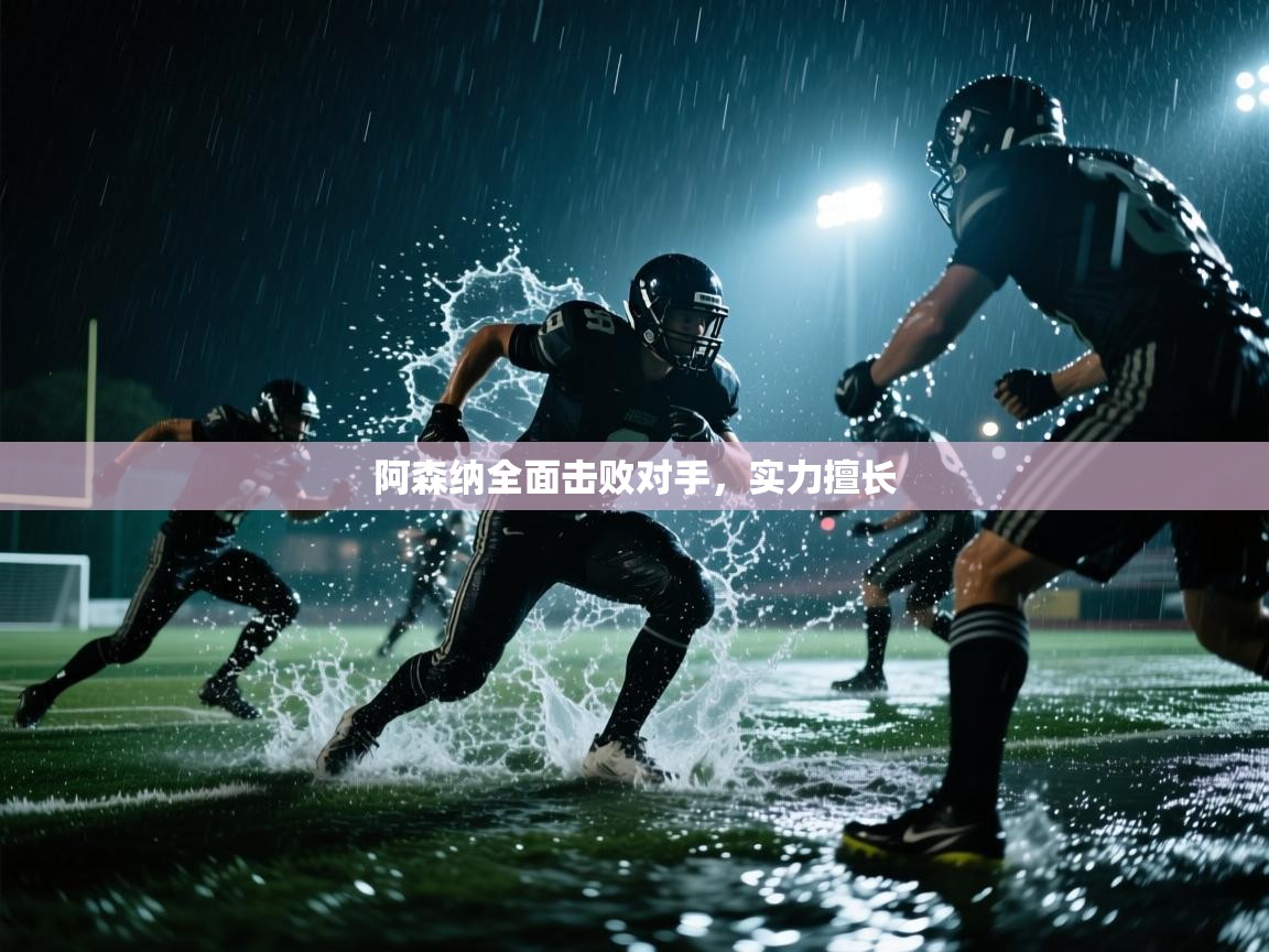 阿森纳全面击败对手，实力擅长  第1张