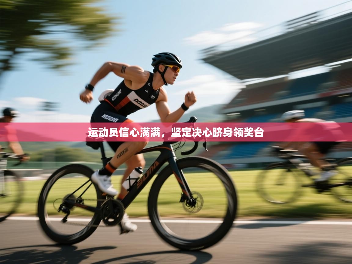 运动员信心满满，坚定决心跻身领奖台