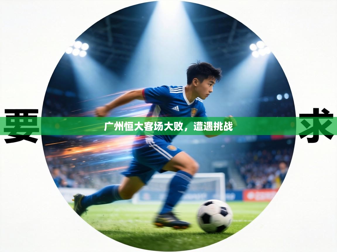 广州恒大客场大败，遭遇挑战  第2张