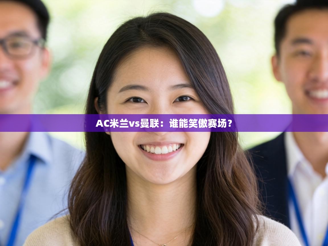 AC米兰vs曼联：谁能笑傲赛场？  第1张