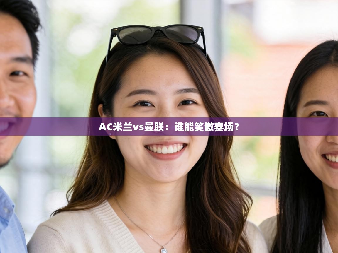 AC米兰vs曼联：谁能笑傲赛场？  第2张
