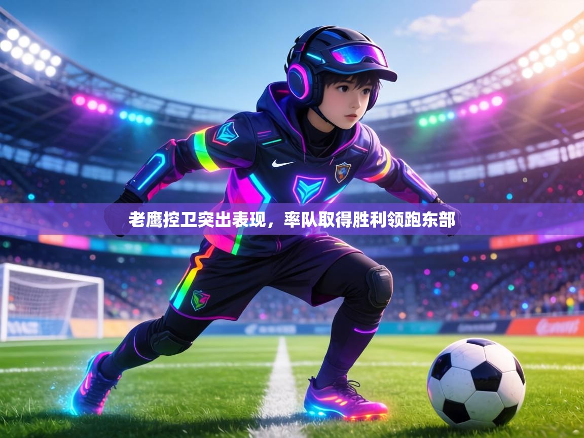 老鹰控卫突出表现，率队取得胜利领跑东部